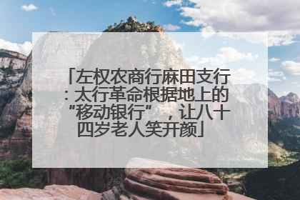 左权农商行麻田支行：太行革命根据地上的“移动银行”，让八十四岁老人笑开颜